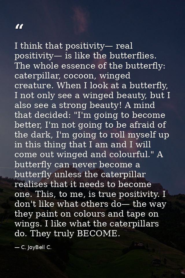 I think that positivity— real positivity— is like the butterflies. The whole essence of the butterfly: caterpillar, coco — C. JoyBell C.