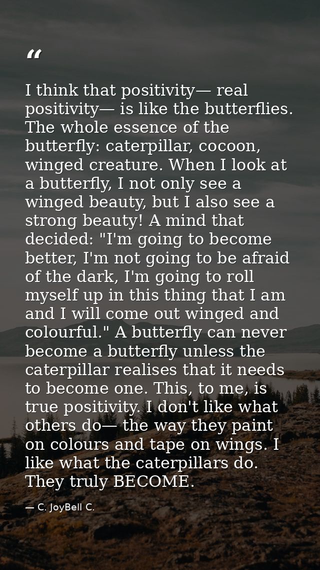I think that positivity— real positivity— is like the butterflies. The whole essence of the butterfly: caterpillar, coco — C. JoyBell C.