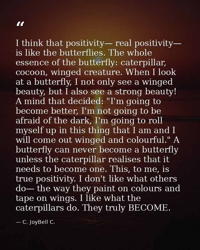I think that positivity— real positivity— is like the butterflies. The whole essence of the butterfly: caterpillar, coco — C. JoyBell C.