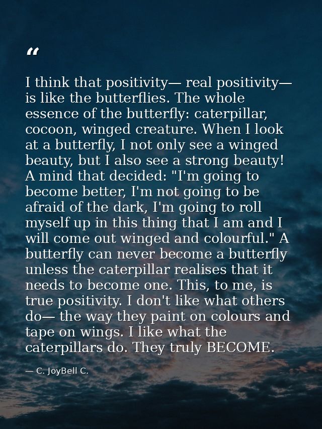 I think that positivity— real positivity— is like the butterflies. The whole essence of the butterfly: caterpillar, coco — C. JoyBell C.