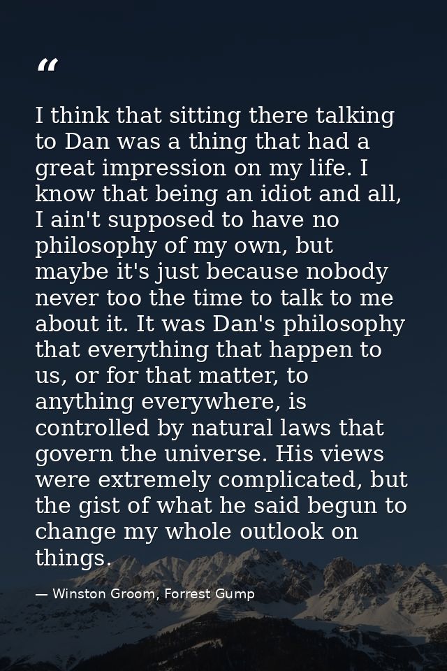 I think that sitting there talking to Dan was a thing that had a great impression on my life. I know that being an idiot — Winston Groom, Forrest Gump