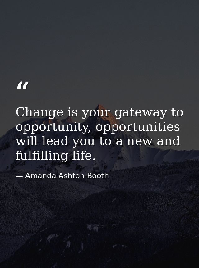 Change is your gateway to opportunity, opportunities will lead you to a new and fulfilling life. — Amanda Ashton-Booth