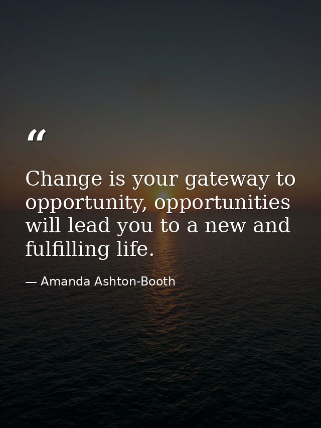 Change is your gateway to opportunity, opportunities will lead you to a new and fulfilling life. — Amanda Ashton-Booth