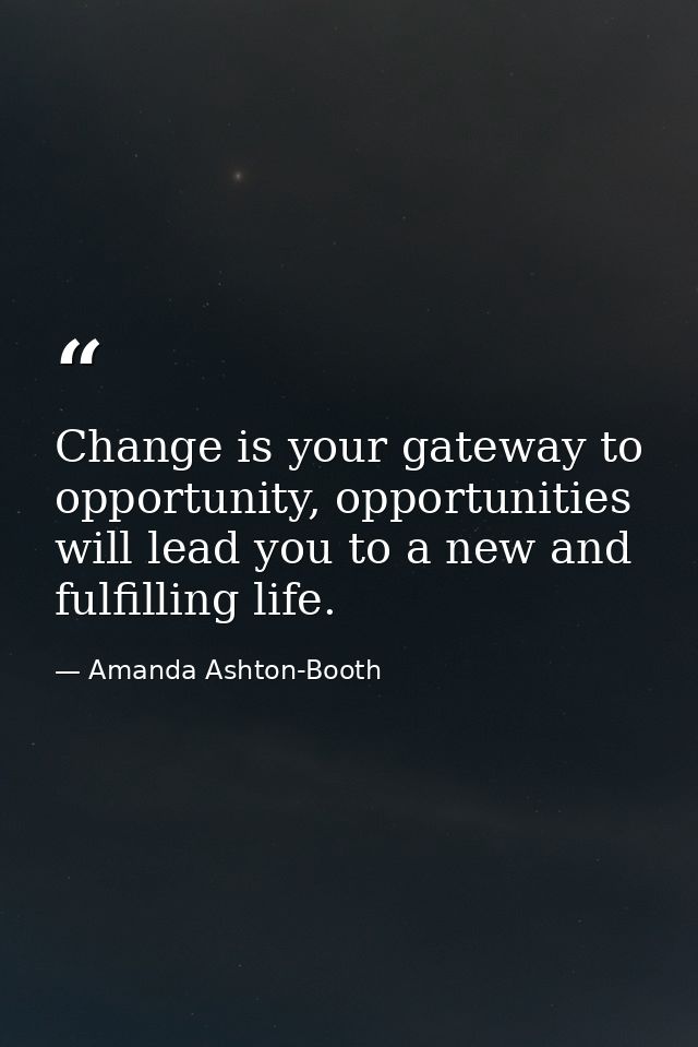 Change is your gateway to opportunity, opportunities will lead you to a new and fulfilling life. — Amanda Ashton-Booth