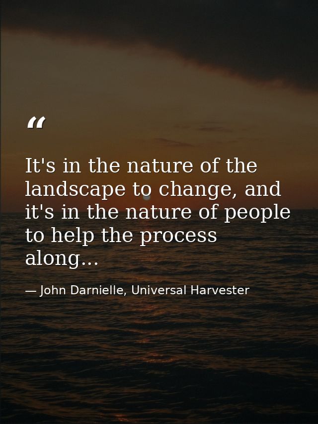 It's in the nature of the landscape to change, and it's in the nature of people to help the process along... — John Darnielle, Universal Harvester