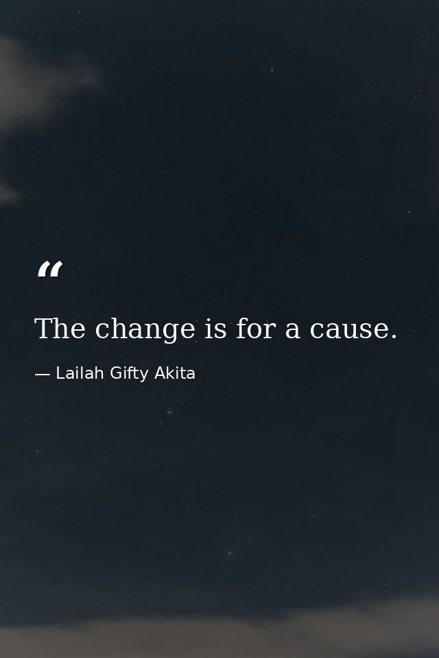 The change is for a cause. — Lailah Gifty Akita