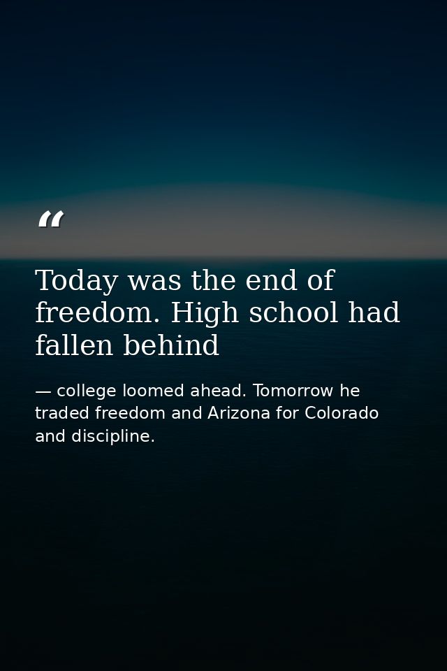 Today was the end of freedom. High school had fallen behind — college loomed ahead. Tomorrow he traded freedom and Arizona for Colorado and discipline.
