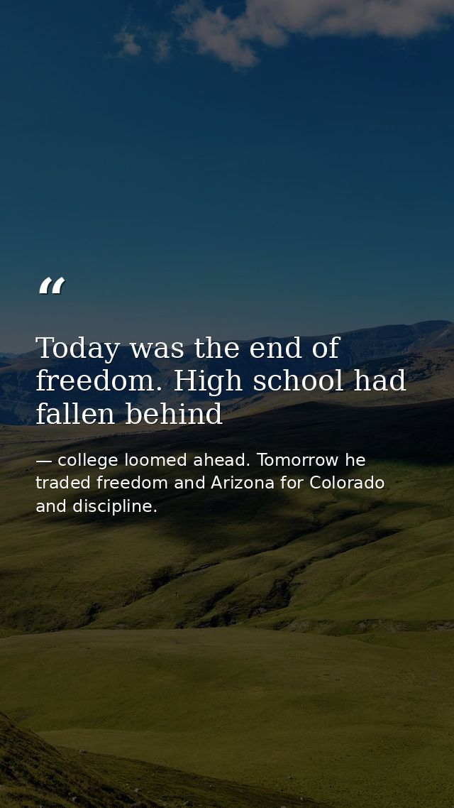Today was the end of freedom. High school had fallen behind — college loomed ahead. Tomorrow he traded freedom and Arizona for Colorado and discipline.