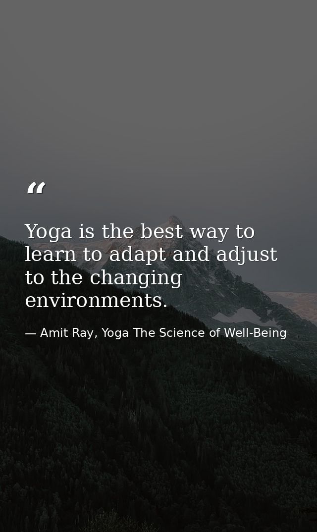 Yoga is the best way to learn to adapt and adjust to the changing environments. — Amit Ray, Yoga The Science of Well-Being
