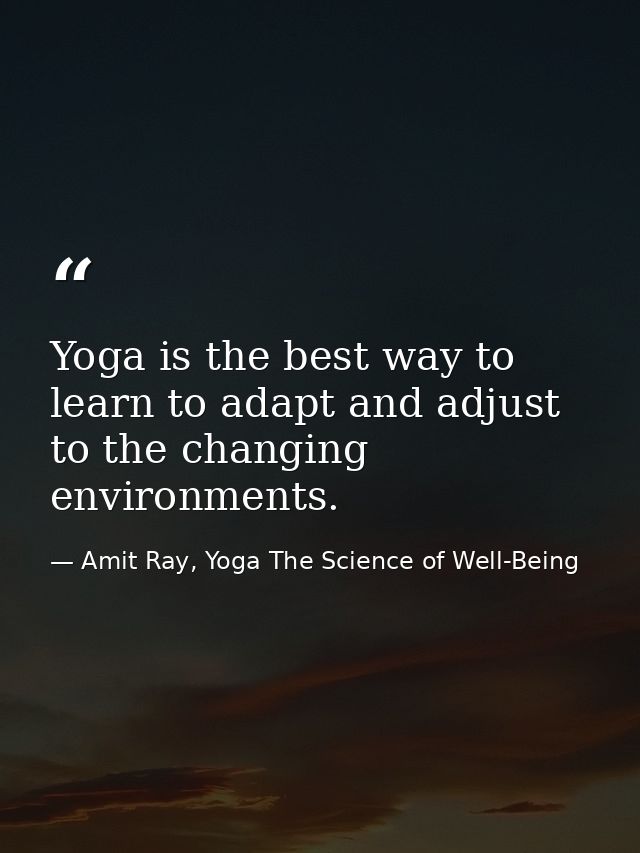 Yoga is the best way to learn to adapt and adjust to the changing environments. — Amit Ray, Yoga The Science of Well-Being