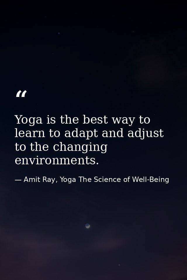 Yoga is the best way to learn to adapt and adjust to the changing environments. — Amit Ray, Yoga The Science of Well-Being