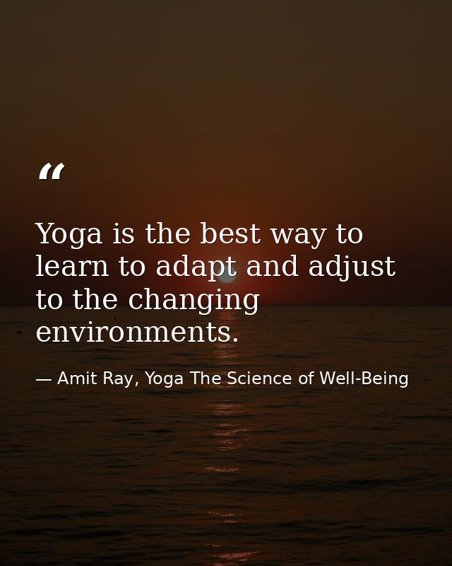 Yoga is the best way to learn to adapt and adjust to the changing environments. — Amit Ray, Yoga The Science of Well-Being