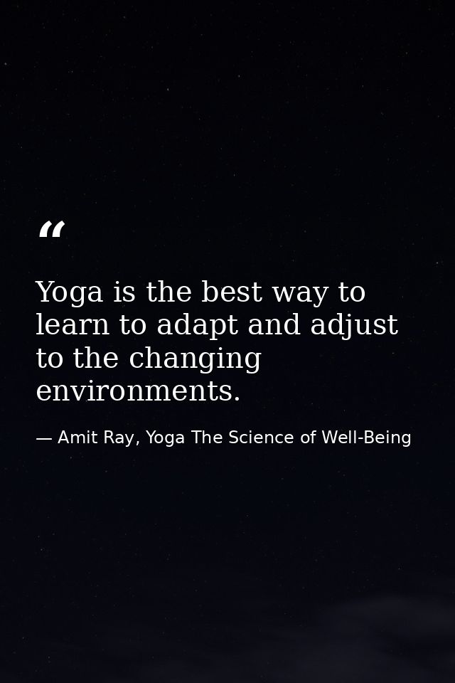 Yoga is the best way to learn to adapt and adjust to the changing environments. — Amit Ray, Yoga The Science of Well-Being