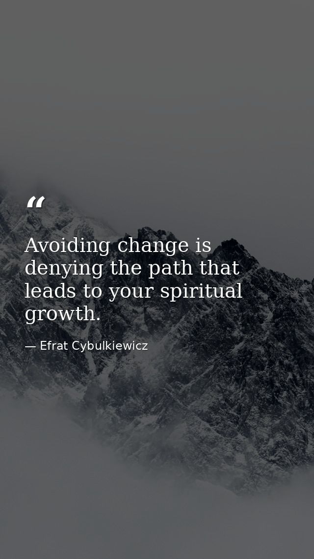 Avoiding change is denying the path that leads to your spiritual growth. — Efrat Cybulkiewicz