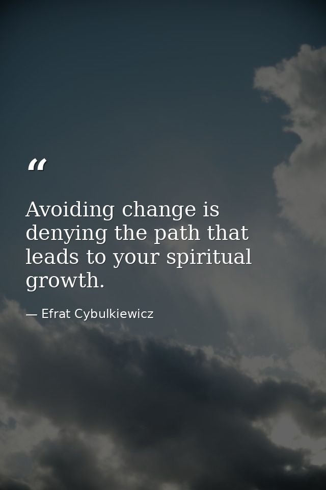 Avoiding change is denying the path that leads to your spiritual growth. — Efrat Cybulkiewicz