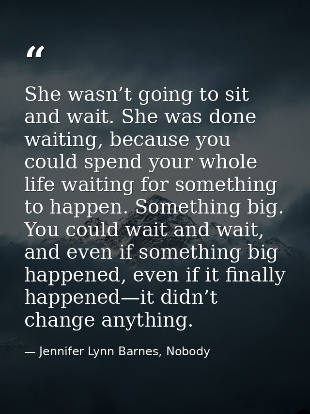 She wasn’t going to sit and wait. She was done waiting, because you could spend your whole life waiting for something to — Jennifer Lynn Barnes, Nobody