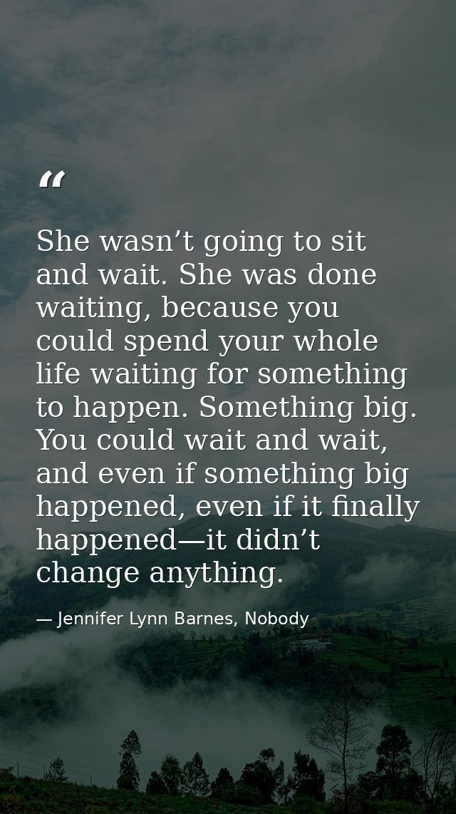 She wasn’t going to sit and wait. She was done waiting, because you could spend your whole life waiting for something to — Jennifer Lynn Barnes, Nobody