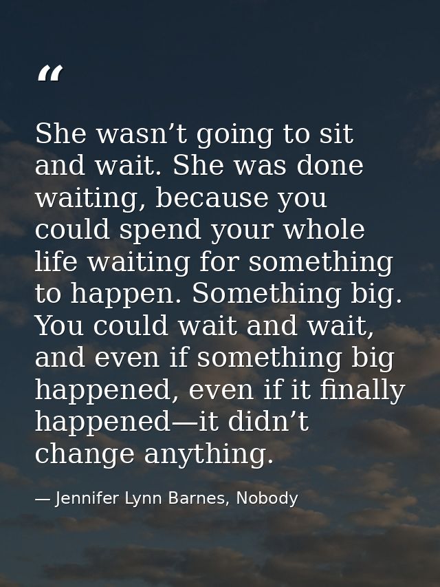 She wasn’t going to sit and wait. She was done waiting, because you could spend your whole life waiting for something to — Jennifer Lynn Barnes, Nobody