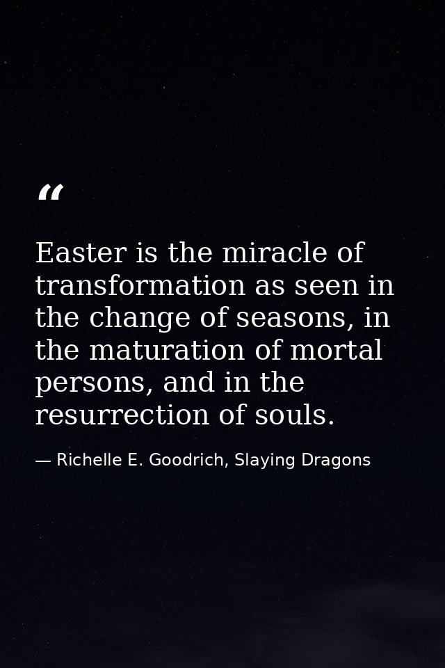 Easter is the miracle of transformation as seen in the change of seasons, in the maturation of mortal persons, and in th — Richelle E. Goodrich, Slaying Dragons