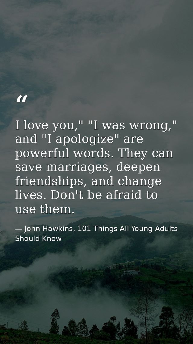 I love you," "I was wrong," and "I apologize" are powerful words. They can save marriages, deepen friendships, and chang — John Hawkins, 101 Things All Young Adults Should Know