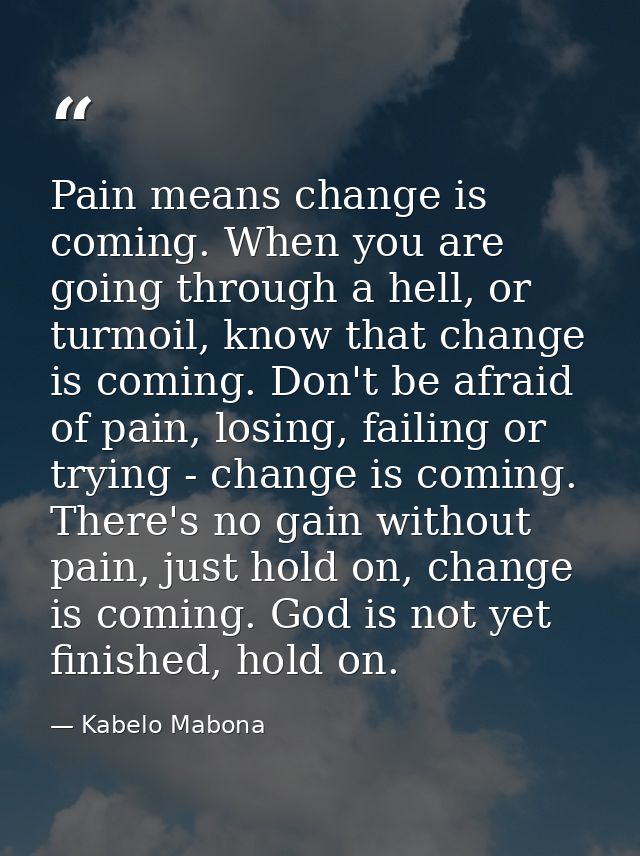 Pain means change is coming. When you are going through a hell, or turmoil, know that change is coming. Don't be afraid  — Kabelo Mabona