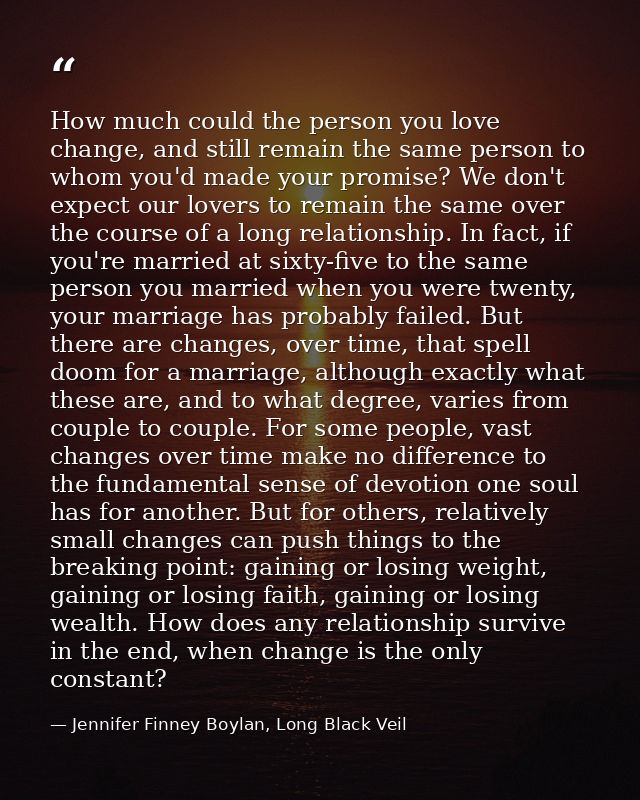 How much could the person you love change, and still remain the same person to whom you'd made your promise? We don't ex — Jennifer Finney Boylan, Long Black Veil