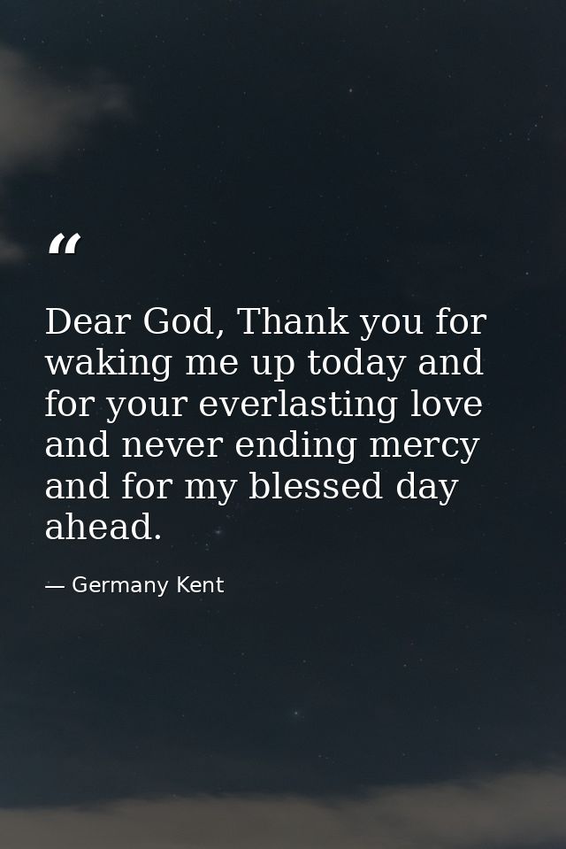 Dear God, Thank you for waking me up today and for your everlasting love and never ending mercy and for my blessed day a — Germany Kent