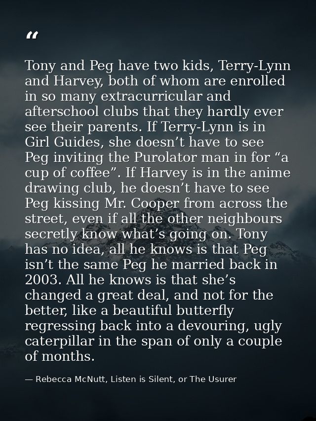 Tony and Peg have two kids, Terry-Lynn and Harvey, both of whom are enrolled in so many extracurricular and afterschool  — Rebecca McNutt, Listen is Silent, or The Usurer
