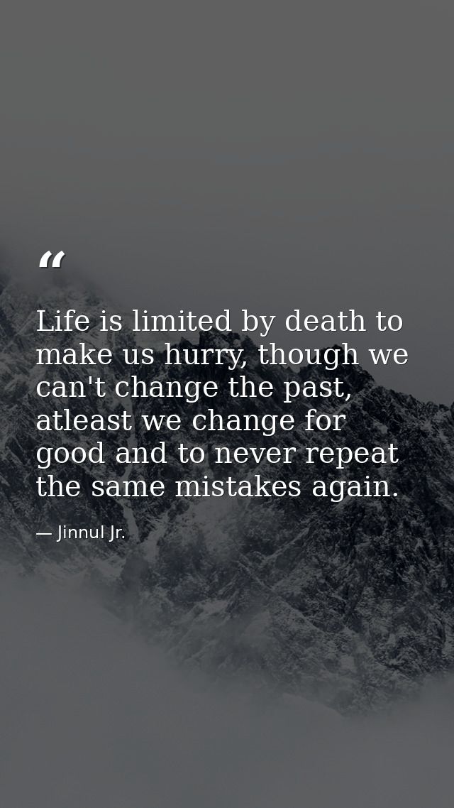 Life is limited by death to make us hurry, though we can't change the past, atleast we change for good and to never repe — Jinnul Jr.