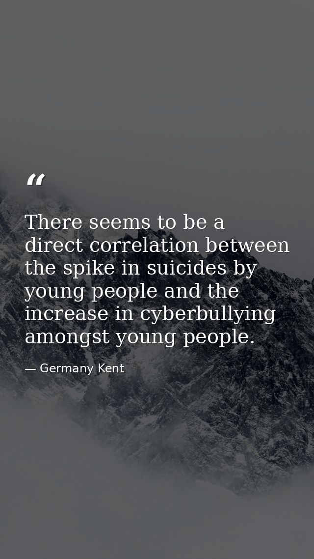 There seems to be a direct correlation between the spike in suicides by young people and the increase in cyberbullying a — Germany Kent