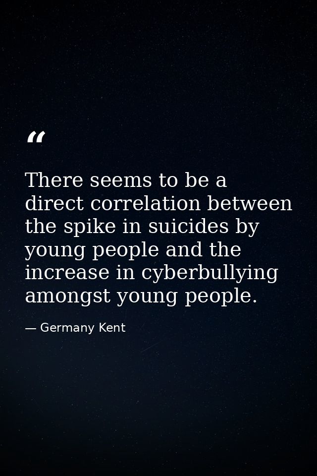 There seems to be a direct correlation between the spike in suicides by young people and the increase in cyberbullying a — Germany Kent