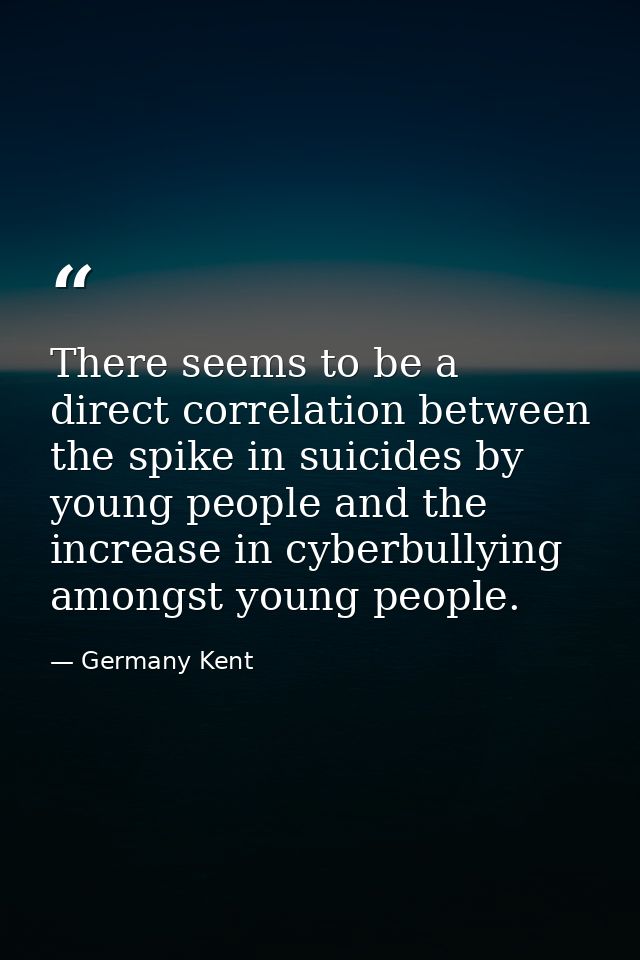 There seems to be a direct correlation between the spike in suicides by young people and the increase in cyberbullying a — Germany Kent