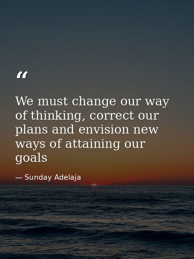 We must change our way of thinking, correct our plans and envision new ways of attaining our goals — Sunday Adelaja