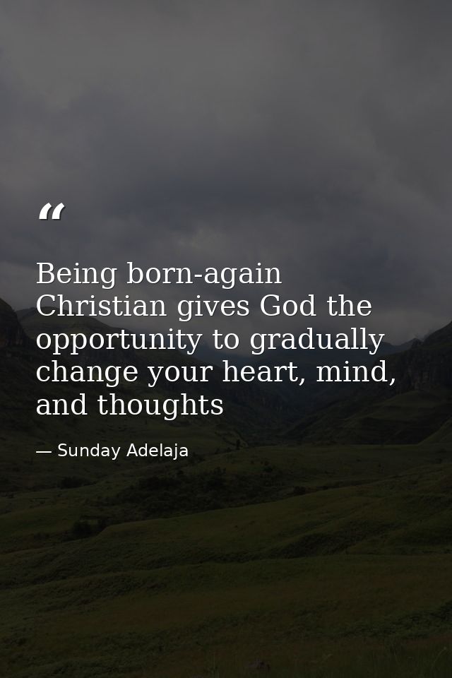Being born-again Christian gives God the opportunity to gradually change your heart, mind, and thoughts — Sunday Adelaja