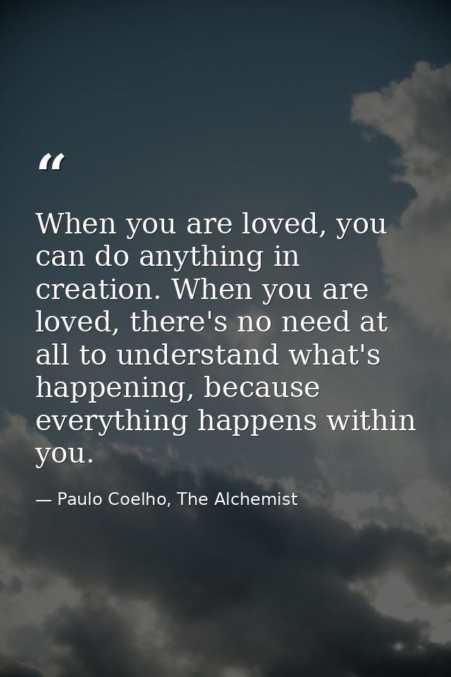 When you are loved, you can do anything in creation. When you are loved, there's no need at all to understand what's hap — Paulo Coelho, The Alchemist