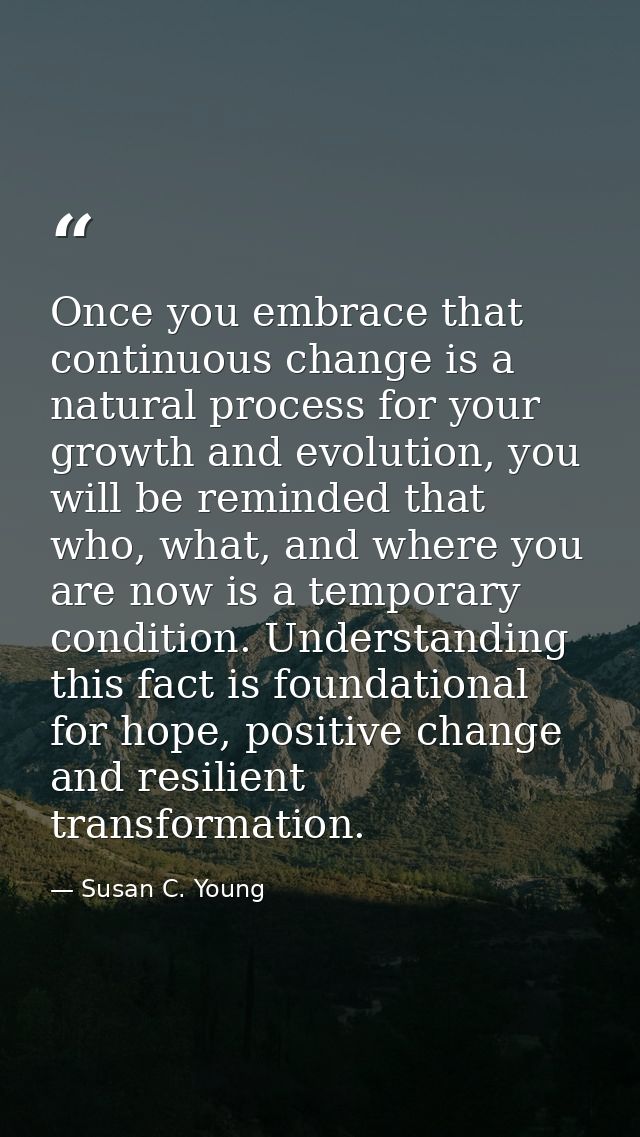 Once you embrace that continuous change is a natural process for your growth and evolution, you will be reminded that wh — Susan C. Young
