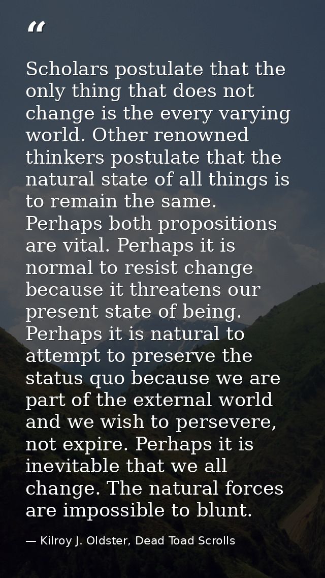 Scholars postulate that the only thing that does not change is the every varying world. Other renowned thinkers postulat — Kilroy J. Oldster, Dead Toad Scrolls