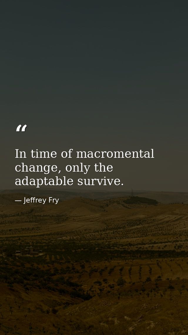 In time of macromental change, only the adaptable survive. — Jeffrey Fry