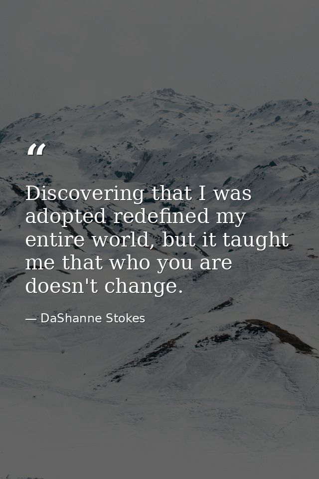 Discovering that I was adopted redefined my entire world, but it taught me that who you are doesn't change. — DaShanne Stokes