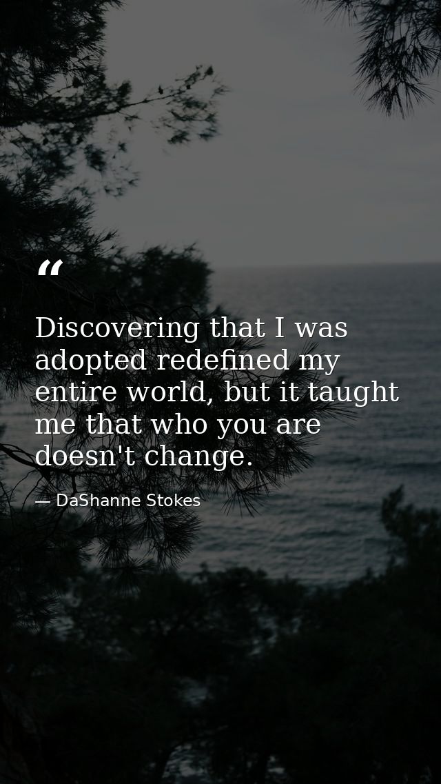Discovering that I was adopted redefined my entire world, but it taught me that who you are doesn't change. — DaShanne Stokes