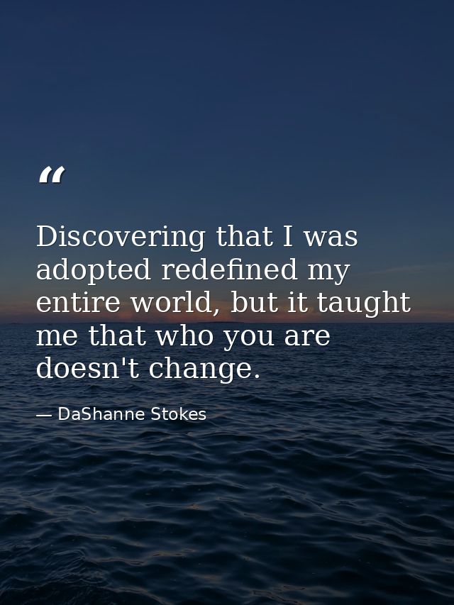 Discovering that I was adopted redefined my entire world, but it taught me that who you are doesn't change. — DaShanne Stokes