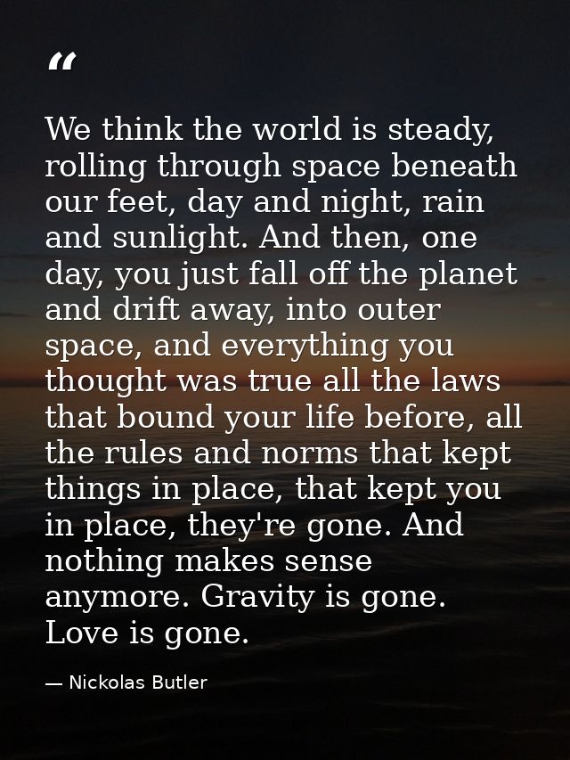 We think the world is steady, rolling through space beneath our feet, day and night, rain and sunlight. And then, one da — Nickolas Butler