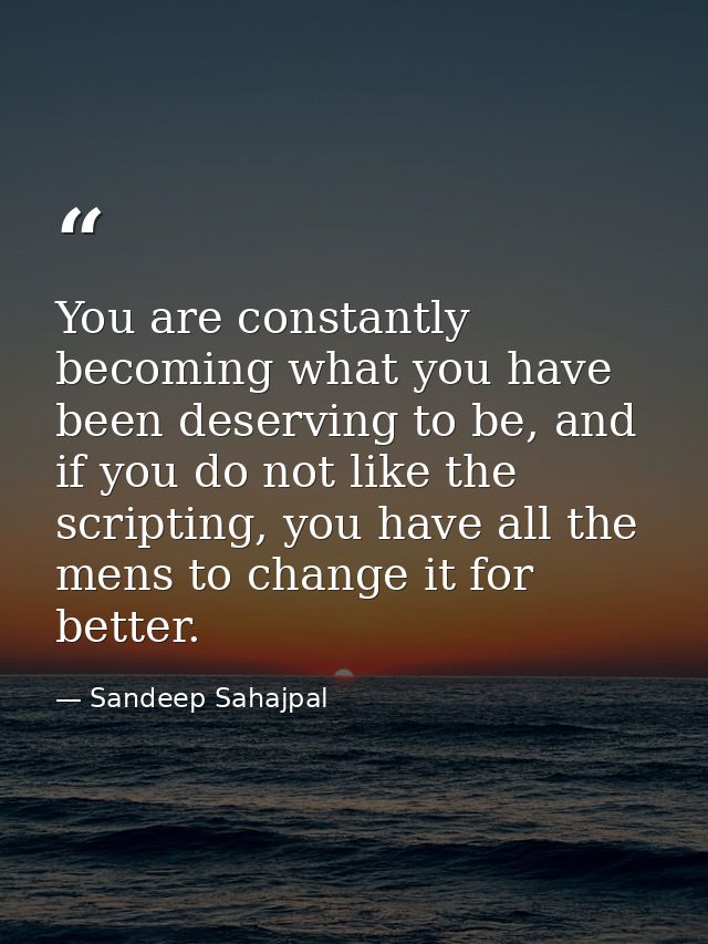 You are constantly becoming what you have been deserving to be, and if you do not like the scripting, you have all the m — Sandeep Sahajpal