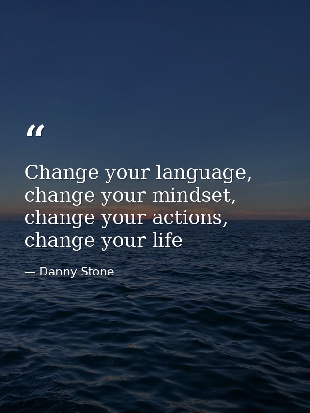 Change your language, change your mindset, change your actions, change your life — Danny Stone