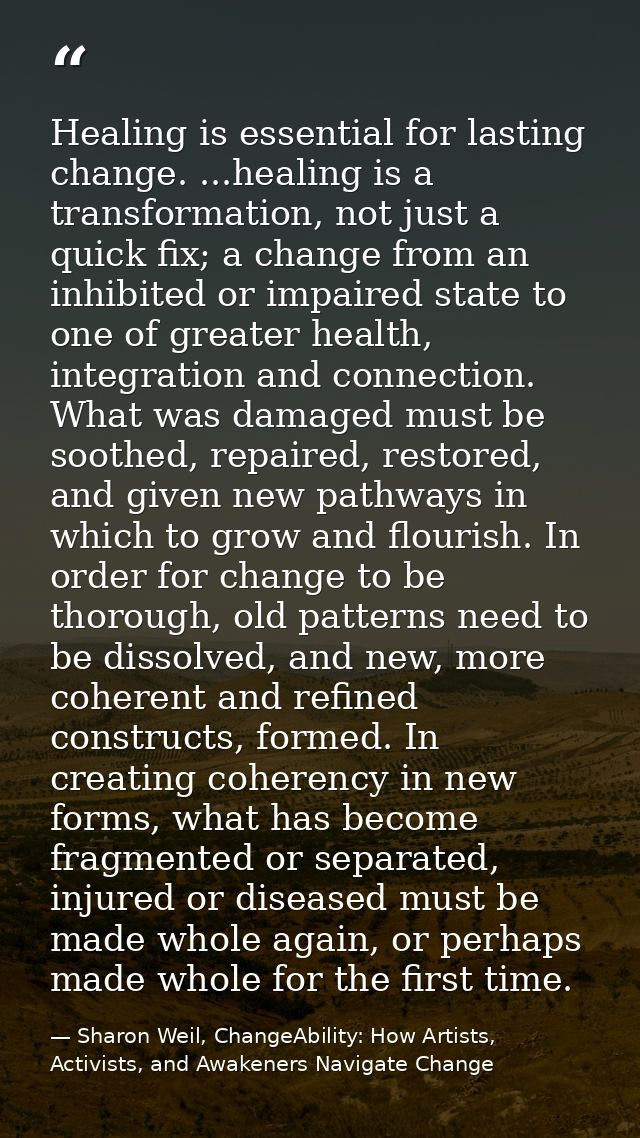 Healing is essential for lasting change. ...healing is a transformation, not just a quick fix; a change from an inhibite — Sharon Weil, ChangeAbility: How Artists, Activists, and Awakeners Navigate Change