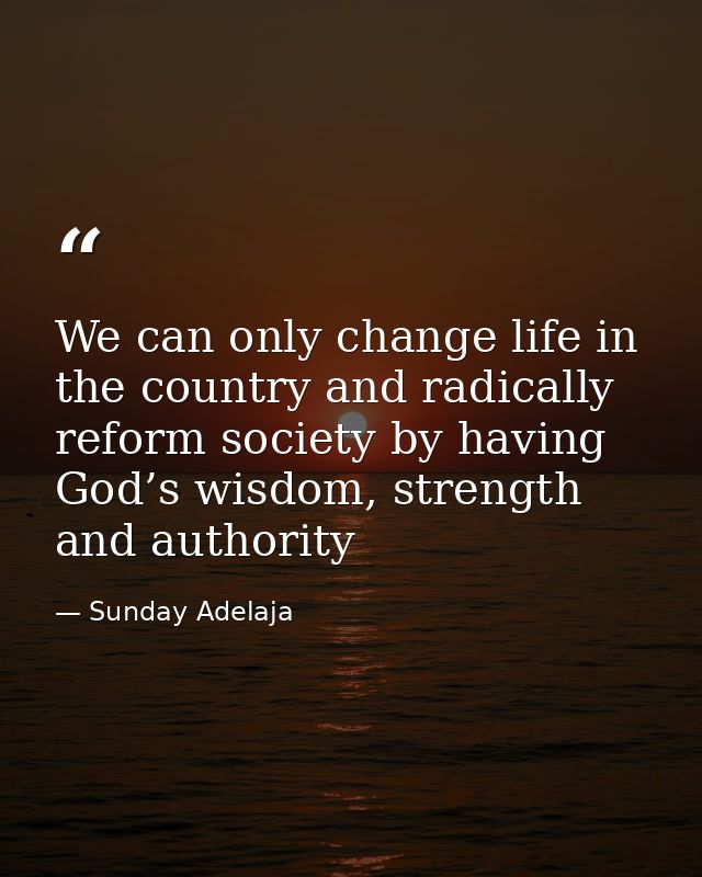 We can only change life in the country and radically reform society by having God’s wisdom, strength and authority — Sunday Adelaja