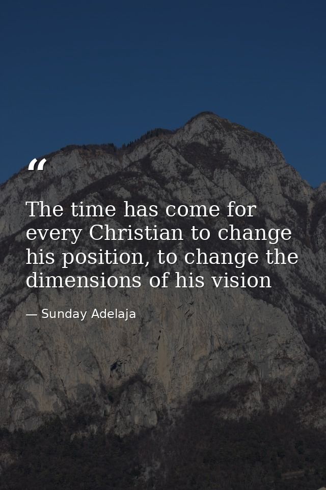 The time has come for every Christian to change his position, to change the dimensions of his vision — Sunday Adelaja