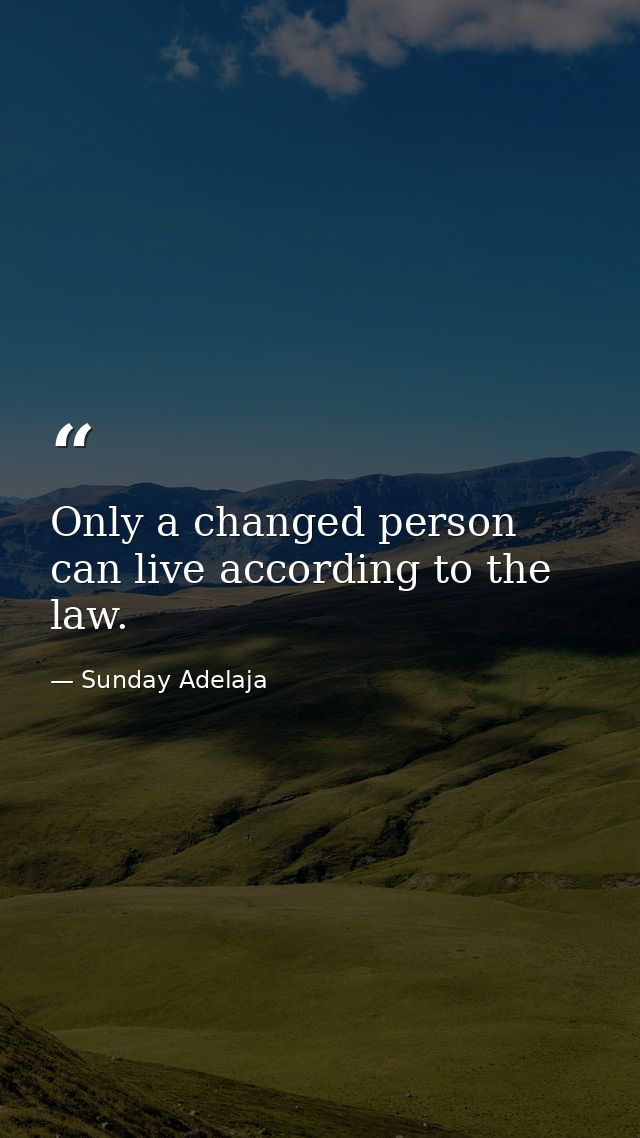 Only a changed person can live according to the law. — Sunday Adelaja