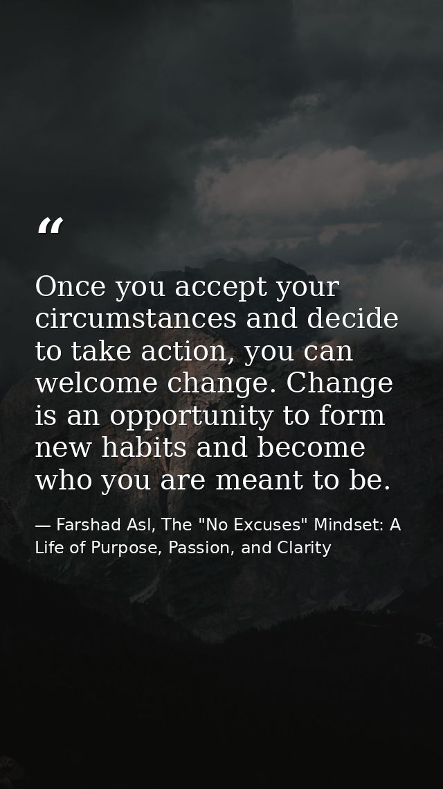 Once you accept your circumstances and decide to take action, you can welcome change. Change is an opportunity to form n — Farshad Asl, The "No Excuses" Mindset: A Life of Purpose, Passion, and Clarity