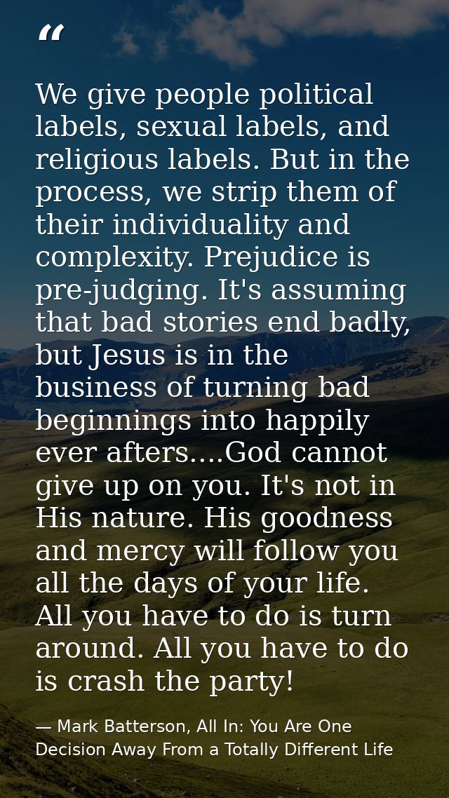 We give people political labels, sexual labels, and religious labels. But in the process, we strip them of their individ — Mark Batterson, All In: You Are One Decision Away From a Totally Different Life